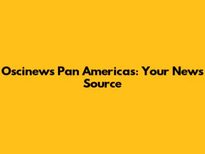 Oscinews Pan Americas: Your News Source