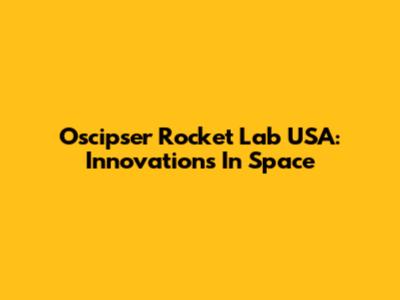 Oscipser Rocket Lab USA: Innovations In Space