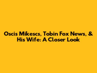 Oscis Mikescs, Tobin Fox News, & His Wife: A Closer Look