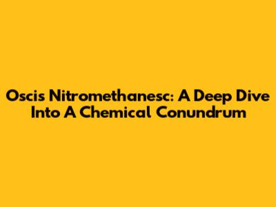 Oscis Nitromethanesc: A Deep Dive Into A Chemical Conundrum