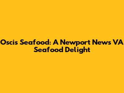Oscis Seafood: A Newport News VA Seafood Delight