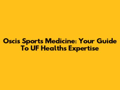 Oscis Sports Medicine: Your Guide To UF Health's Expertise