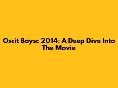 Oscit Boysc 2014: A Deep Dive Into The Movie