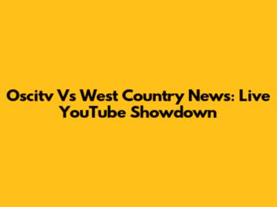 Oscitv Vs West Country News: Live YouTube Showdown