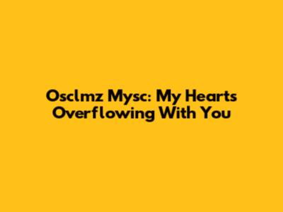 Osclmz Mysc: My Heart's Overflowing With You