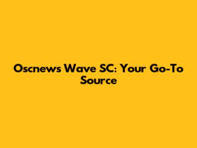 Oscnews Wave SC: Your Go-To Source