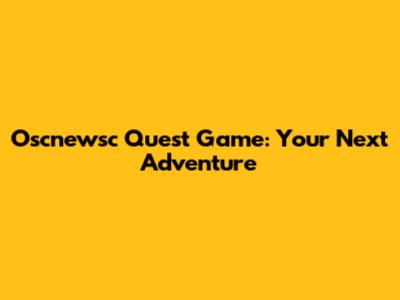 Oscnewsc Quest Game: Your Next Adventure