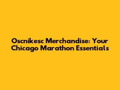 Oscnikesc Merchandise: Your Chicago Marathon Essentials