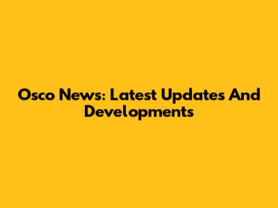 Osco News: Latest Updates And Developments