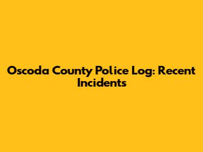Oscoda County Police Log: Recent Incidents