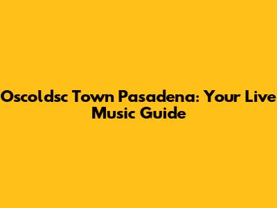 Oscoldsc Town Pasadena: Your Live Music Guide