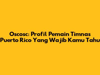 Oscosc: Profil Pemain Timnas Puerto Rico Yang Wajib Kamu Tahu