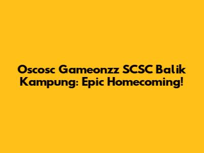 Oscosc Gameonzz SCSC Balik Kampung: Epic Homecoming!