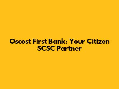 Oscost First Bank: Your Citizen SCSC Partner