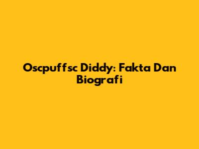 Oscpuffsc Diddy: Fakta Dan Biografi