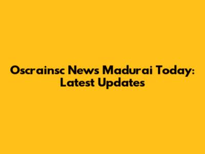 Oscrainsc News Madurai Today: Latest Updates