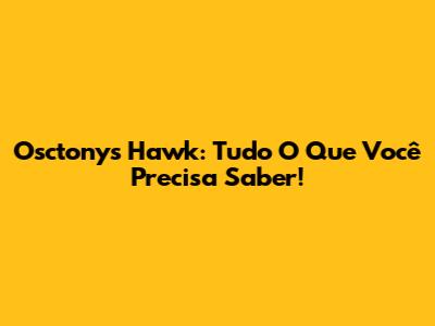 Osctony's Hawk: Tudo O Que Você Precisa Saber!