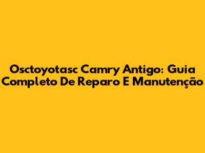 Osctoyotasc Camry Antigo: Guia Completo De Reparo E Manutenção