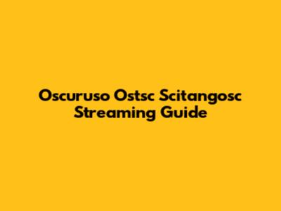 Oscuruso Ostsc Scitangosc Streaming Guide
