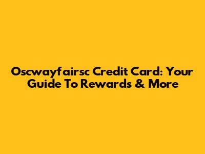 Oscwayfairsc Credit Card: Your Guide To Rewards & More