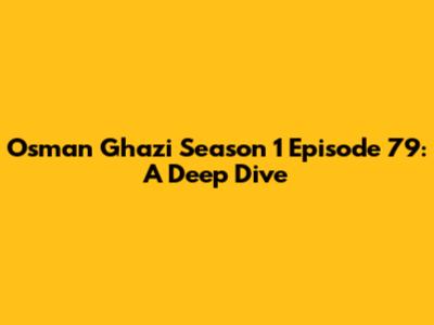 Osman Ghazi Season 1 Episode 79: A Deep Dive