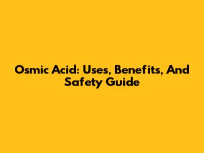 Osmic Acid: Uses, Benefits, And Safety Guide