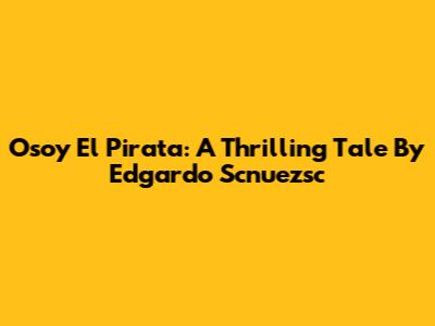 Osoy El Pirata: A Thrilling Tale By Edgardo Scnuezsc