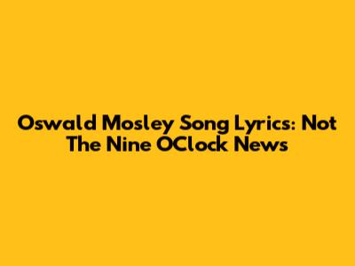 Oswald Mosley Song Lyrics: Not The Nine O'Clock News