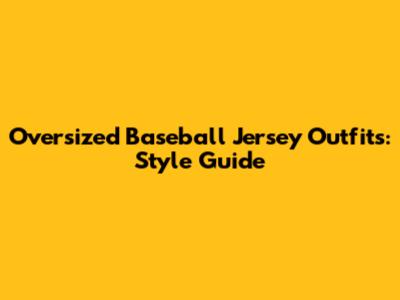 Oversized Baseball Jersey Outfits: Style Guide