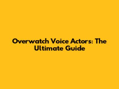 Overwatch Voice Actors: The Ultimate Guide
