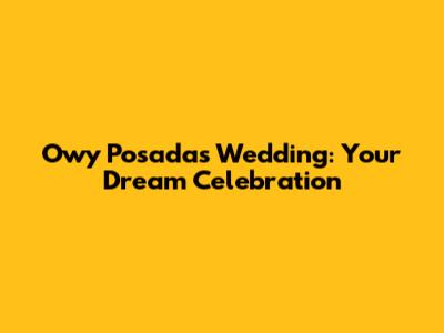 Owy Posadas Wedding: Your Dream Celebration