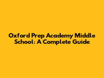 Oxford Prep Academy Middle School: A Complete Guide