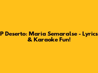 P Deserto: Maria Semaralse - Lyrics & Karaoke Fun!