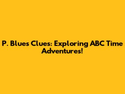 P. Blue's Clues: Exploring ABC Time Adventures!