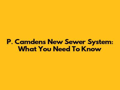 P. Camden's New Sewer System: What You Need To Know