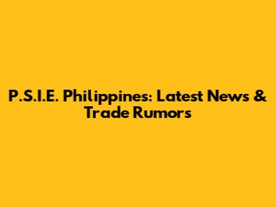 P.S.I.E. Philippines: Latest News & Trade Rumors