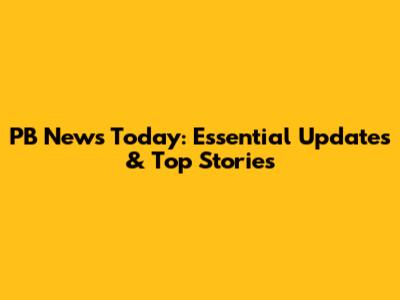 PB News Today: Essential Updates & Top Stories