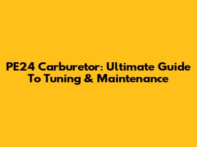 PE24 Carburetor: Ultimate Guide To Tuning & Maintenance
