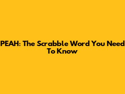 PEAH: The Scrabble Word You Need To Know
