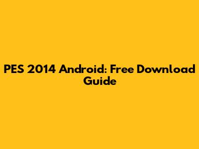 PES 2014 Android: Free Download Guide