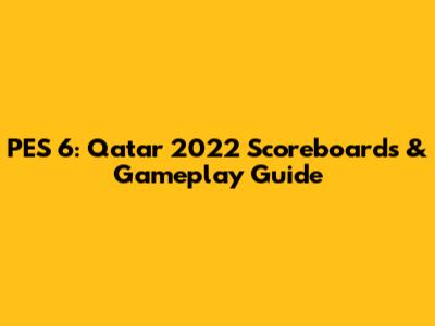 PES 6: Qatar 2022 Scoreboards & Gameplay Guide