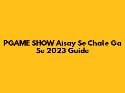 PGAME SHOW Aisay Se Chale Ga Se 2023 Guide