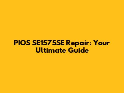 PIOS SE1575SE Repair: Your Ultimate Guide