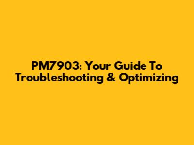 PM7903: Your Guide To Troubleshooting & Optimizing