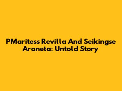PMaritess Revilla And Seikingse Araneta: Untold Story