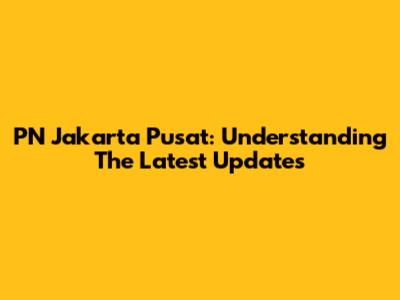PN Jakarta Pusat: Understanding The Latest Updates