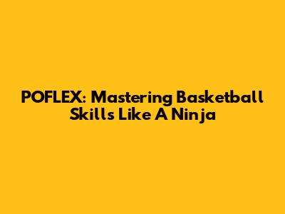 POFLEX: Mastering Basketball Skills Like A Ninja