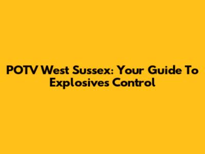 POTV West Sussex: Your Guide To Explosives Control