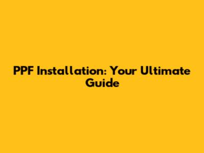 PPF Installation: Your Ultimate Guide