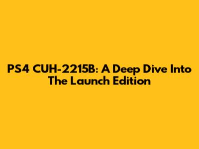 PS4 CUH-2215B: A Deep Dive Into The Launch Edition